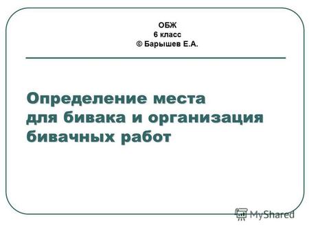 Определение места для бивака и организация бивачных работ ОБЖ 6 класс © Барышев Е.А.
