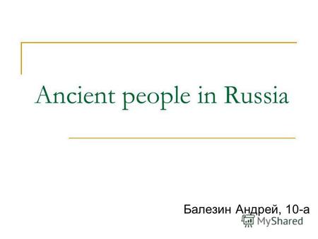 Ancient people in Russia Балезин Андрей, 10-а. Ancient Slavs According to one version, humans are called Slavs because Slavs – people, who speaks clearly.
