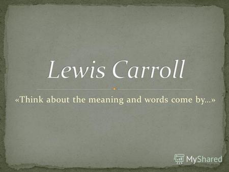 «Think about the meaning and words come by…». Lewis Carroll was a Professor of Mathematics at Oxford College, but we know him as a writer of science fiction.