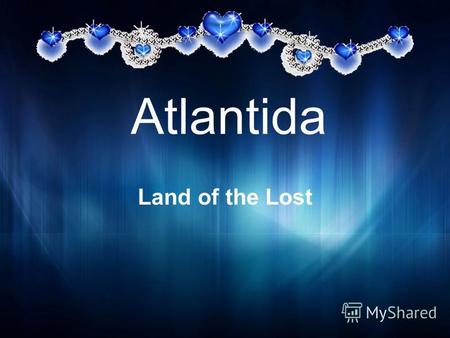 Atlantida Land of the Lost. Atlantida was named in honour of Atlanta, the brother of one of titans greek mythology - Prometeya. The inhabitans of Atlantida.