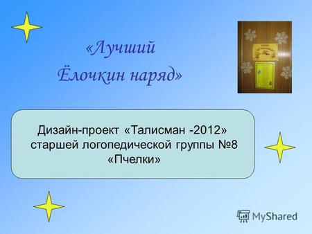 «Лучший Ёлочкин наряд» Дизайн-проект «Талисман -2012» старшей логопедической группы 8 «Пчелки»