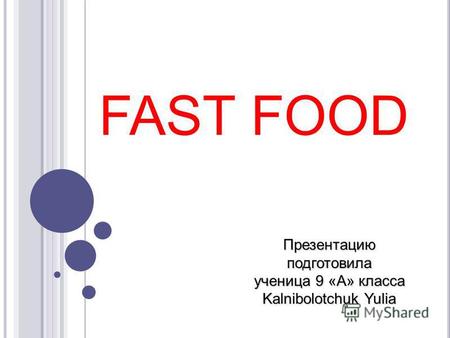 FAST FOOD Презентацию подготовила ученица 9 «А» класса Kalnibolotchuk Yulia.