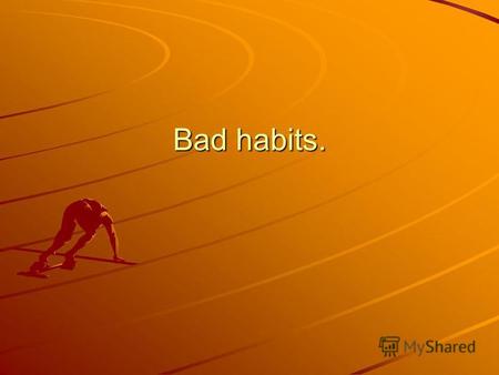 Bad habits.. Everybody has bad habits. Somebody bites his nails or doesnt wash hands, but I will tell you about the most terrible habits!