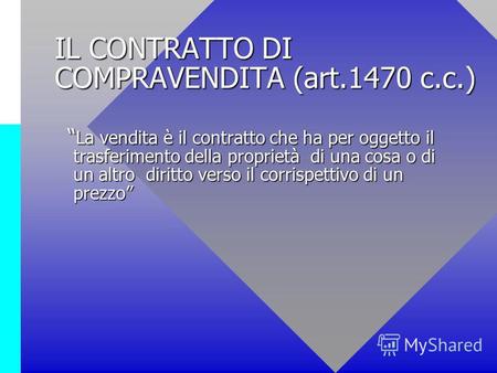 IL CONTRATTO DI COMPRAVENDITA (art.1470 c.c.) La vendita è il contratto che ha per oggetto il trasferimento della proprietà di una cosa o di un altro diritto.