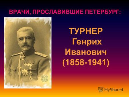 ВРАЧИ, ПРОСЛАВИВШИЕ ПЕТЕРБУРГ: ТУРНЕР Генрих Иванович (1858-1941)