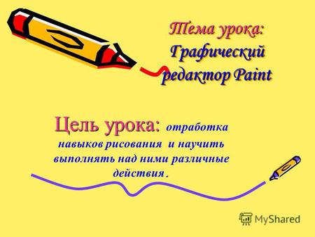 Тема урока: Графический редактор Paint Тема урока: Графический редактор Paint Цель урока: Цель урока: отработка навыков рисования и научить выполнять над.
