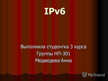IPv6 Выполнила студентка 3 курса Группы НП-301 Медведева Анна.