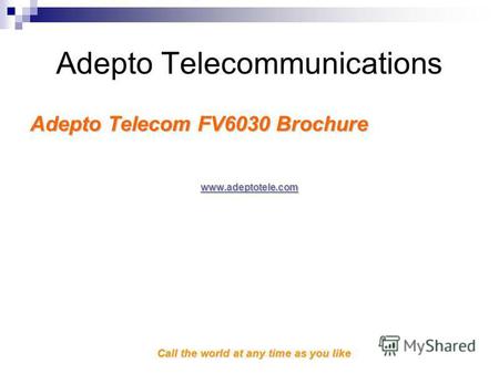 Call the world at any time as you like Adepto Telecommunications Adepto Telecom FV6030 Brochure www.adeptotele.com.
