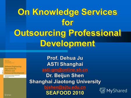 On Knowledge Services for Outsourcing Professional Development Prof. Dehua Ju ASTI Shanghai asti-gm@online.sh.cn sti-gm@online.sh.cn Dr. Beijun Shen Shanghai.