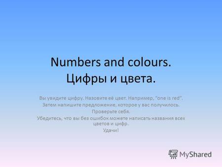 Numbers and colours. Цифры и цвета. Вы увидите цифру. Назовите её цвет. Например, one is red. Затем напишите предложение, которое у вас получилось. Проверьте.