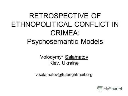 RETROSPECTIVE OF ETHNOPOLITICAL CONFLICT IN CRIMEA: Psychosemantic Models Volodymyr Salamatov Kiev, Ukraine v.salamatov@fulbrightmail.org.