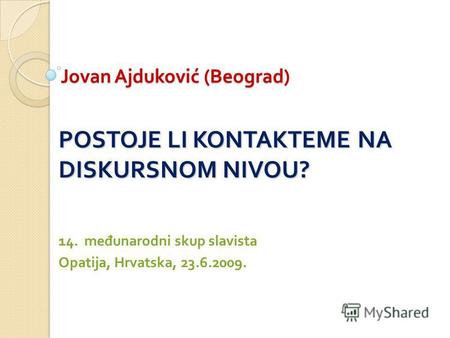 Jovan Ajduković ( Beograd ) POSTOJE LI KONTAKTEME NA DISKURSNOM NIVOU? 14. međunarodni skup slavista Opatija, Hrvatska, 23.6.2009.