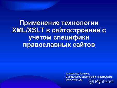Применение технологии XML/XSLT в сайтостроении с учетом специфики православных сайтов Александр Акимов, Сообщество славянской типографики www.cslav.org.