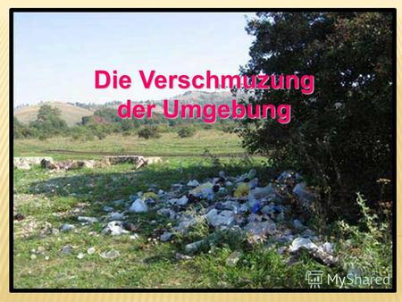 Das Problem des Mülls Die Verschmuzung der Umgebung.