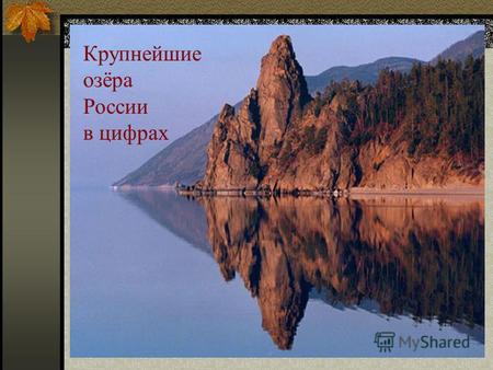 Крупнейшие озёра России в цифрах. Красоту природы нашей страны описать словами можно, но познать величие озёр нашей Родины поможет только математика.