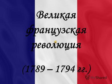 Великая французская революция ( 1789 – 1794 гг.).