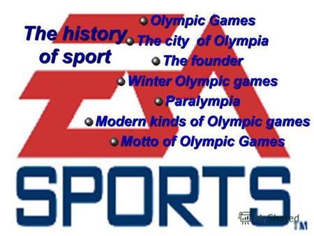 The history of sport Olympic Games The city of Olympia The founder Winter Olympic games Paralympia Modern kinds of Olympic games Motto of Olympic Games.
