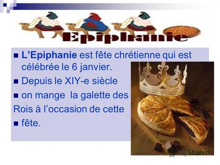 LEpiphanie est fête chrétienne qui est célébrée le 6 janvier. Depuis le XIY-e siècle on mange la galette des Rois à loccasion de cette fête.