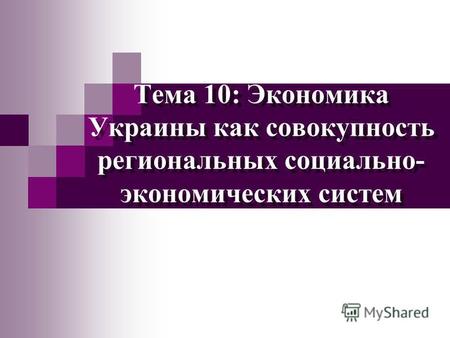Тема 10: Экономика Украины как совокупность региональных социально- экономических систем.