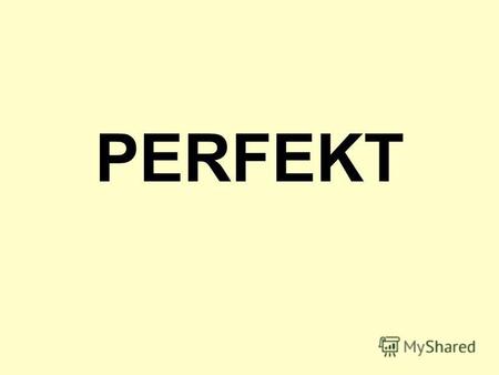 PERFEKT Perfekt слабых глаголов haben + Partizip II (ge … t) Haben….gemalt Haben…geturnt Haben…musiziert Haben…angelegt Haben…versprecht.