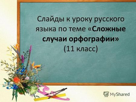 Cлайды к уроку русского языка по теме «Сложные случаи орфографии» (11 класс)