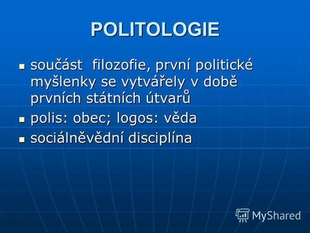 POLITOLOGIE součást filozofie, první politické myšlenky se vytvářely v době prvních státních útvarů součást filozofie, první politické myšlenky se vytvářely.