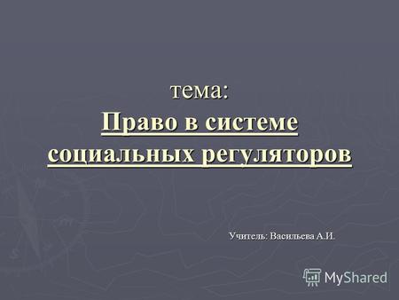 Тема: Право в системе социальных регуляторов Учитель: Васильева А.И.