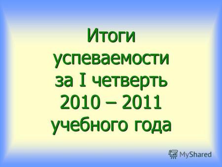 Итоги успеваемости за I четверть 2010 – 2011 учебного года.