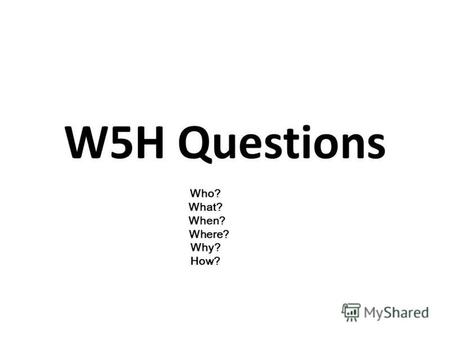 W5H Questions Who? What? When? Where? Why? How?. Who? Person Ex. Who is that boy? Who is Alicia?