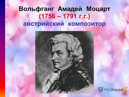 Вольфганг Амадей Моцарт (1756 – 1791 г.г.) австрийский композитор.