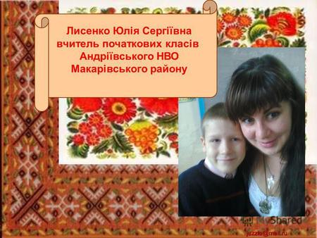 Juzzia@mail.ru Лисенко Юлія Сергіївна вчитель початкових класів Андріївського НВО Макарівського району.