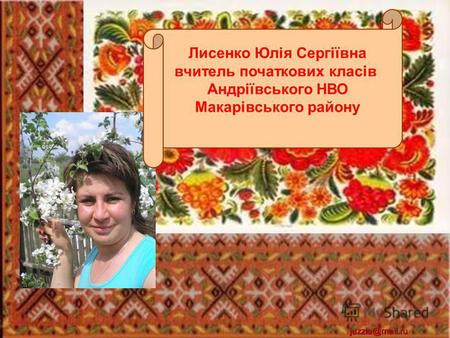 Juzzia@mail.ru Лисенко Юлія Сергіївна вчитель початкових класів Андріївського НВО Макарівського району.