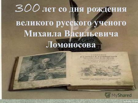300 лет со дня рождения великого русского ученого Михаила Васильевича Ломоносова.