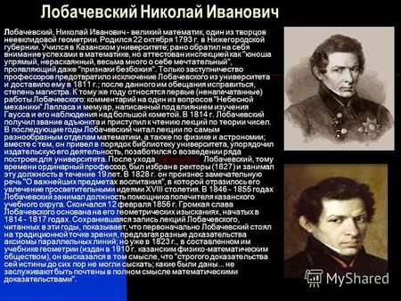 Лобачевский Николай Иванович Лобачевский, Николай Иванович - великий математик, один из творцов неевклидовой геометрии. Родился 22 октября 1793 г. в Нижегородской.