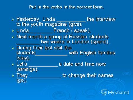 Put in the verbs in the correct form. Yesterday Linda the interview to the youth magazine (give). Yesterday Linda the interview to the youth magazine (give).