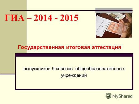 ГИА – 2014 - 2015 Государственная итоговая аттестация выпускников 9 классов общеобразовательных учреждений.