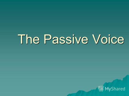 The Passive Voice. Use the verbs in the Passive Voice 1.The dog (name) Martin by my sister. 2.The lost train ticket (look for) by everyone. 3.The idea.