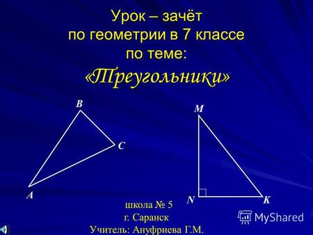 Урок – зачёт по геометрии в 7 классе по теме: «Треугольники» M NK A B C школа 5 г. Саранск Учитель: Ануфриева Г.М.