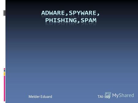 Melder EduardTAI-109. Gliederung Adware,Spyware Phishingm,Pharming,Vishing Spam.