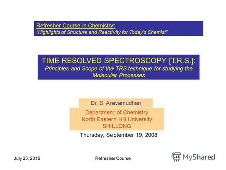 July 23, 2015Refresher Course1 Refresher Course in Chemistry: Highlights of Structure and Reactivity for Todays Chemist TIME RESOLVED SPECTROSCOPY [T.R.S.]: