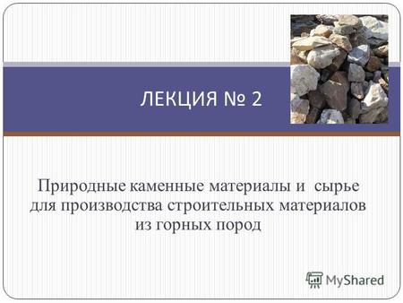 Природные каменные материалы и сырье для производства строительных материалов из горных пород ЛЕКЦИЯ 2.