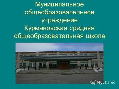 Муниципальное общеобразовательное учреждение Курмановская средняя общеобразовательная школа.