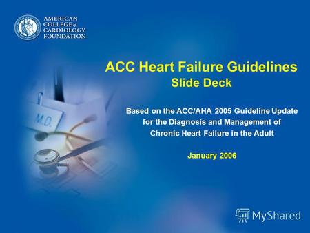 ACC Heart Failure Guidelines Slide Deck Based on the ACC/AHA 2005 Guideline Update for the Diagnosis and Management of Chronic Heart Failure in the Adult.