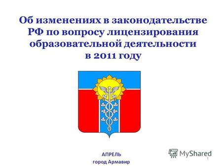 1 Об изменениях в законодательстве РФ по вопросу лицензирования образовательной деятельности в 2011 году АПРЕЛЬ город Армавир.