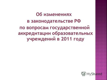 Об изменениях в законодательстве РФ по вопросам государственной аккредитации образовательных учреждений в 2011 году.