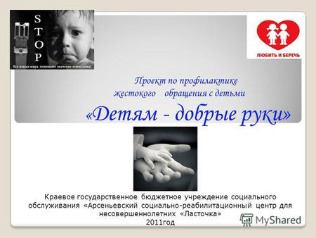 Проект по профилактике жестокого обращения с детьми « Детям - добрые руки» Краевое государственное бюджетное учреждение социального обслуживания «Арсеньевский.