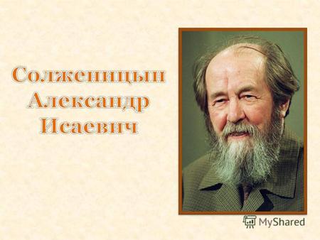 Солженицын Александр Исаевич (1918–2008), русский писатель, лауреат Нобелевской премии (1970). Родился 11 декабря 1918 в Кисловодске. Предки писателя.