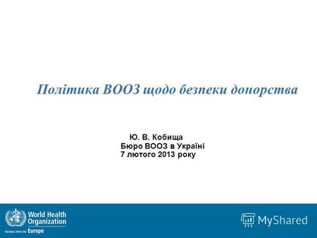 Політика ВООЗ щодо безпеки донорства Ю. В. Кобища Бюро ВООЗ в Україні 7 лютого 2013 року.