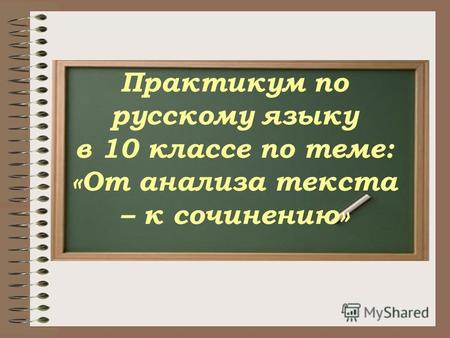 Практикум по русскому языку в 10 классе по теме: «От анализа текста – к сочинению»