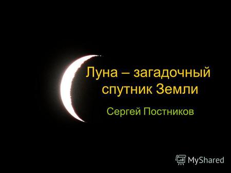 Луна – загадочный спутник Земли Сергей Постников.